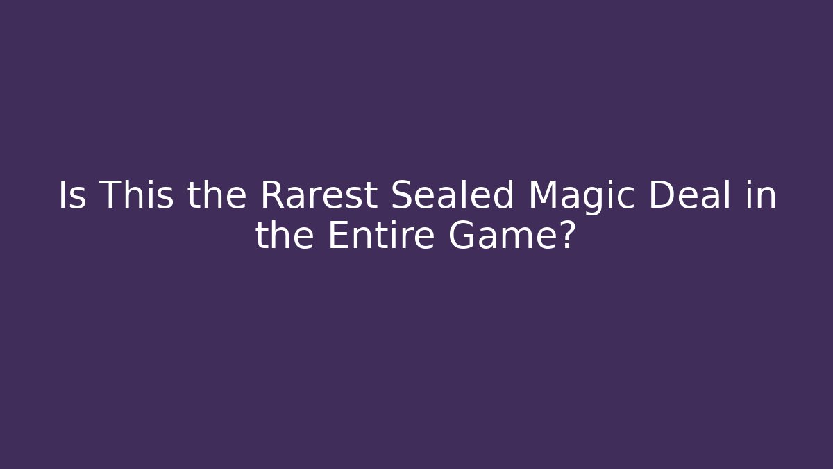 Is This the Rarest Sealed Magic Deal in the Entire Game?