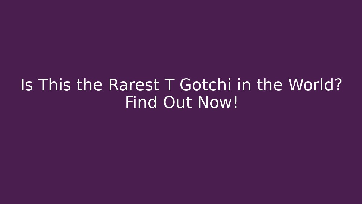 Is This the Rarest T Gotchi in the World? Find Out Now!