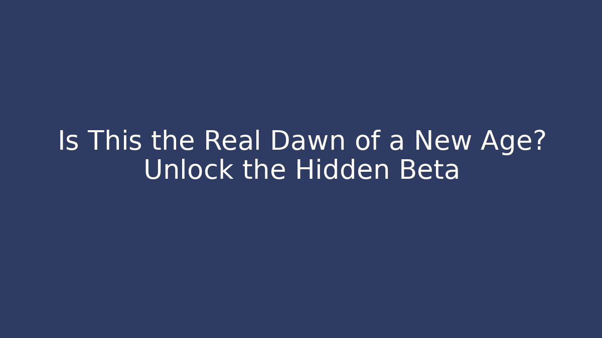 Is This the Real Dawn of a New Age? Unlock the Hidden Beta