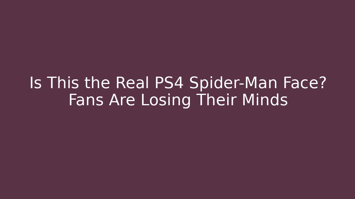 Is This the Real PS4 Spider-Man Face? Fans Are Losing Their Minds