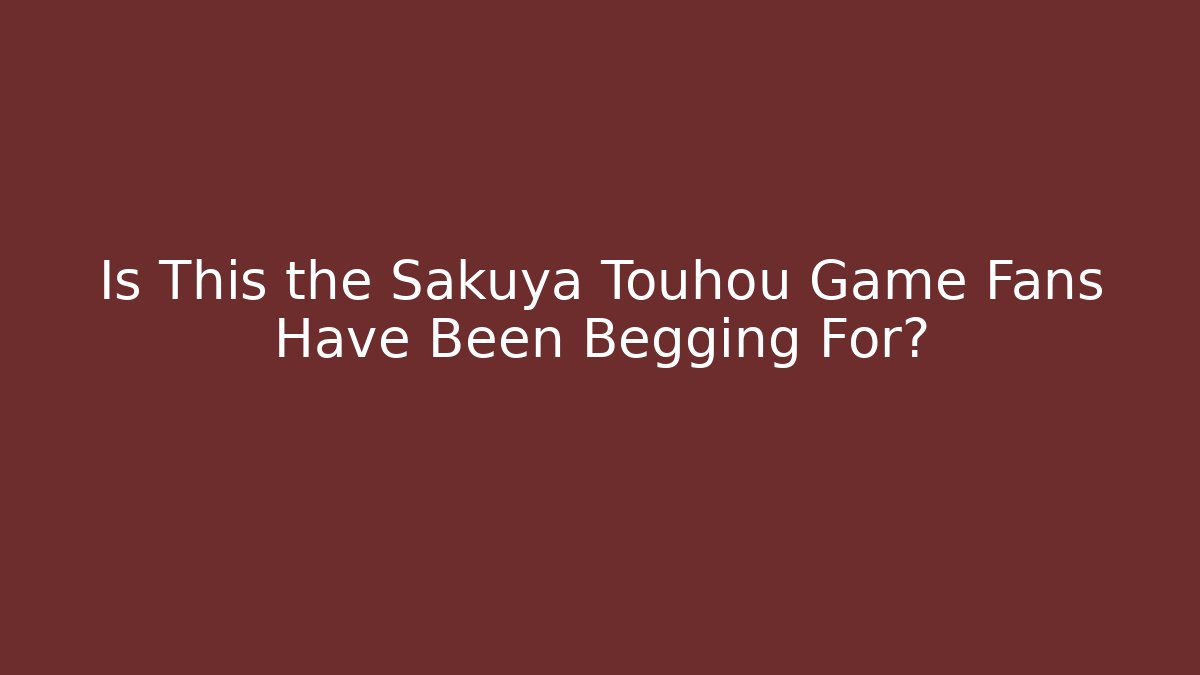 Is This the Sakuya Touhou Game Fans Have Been Begging For?