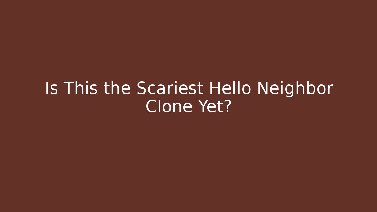Is This the Scariest Hello Neighbor Clone Yet?