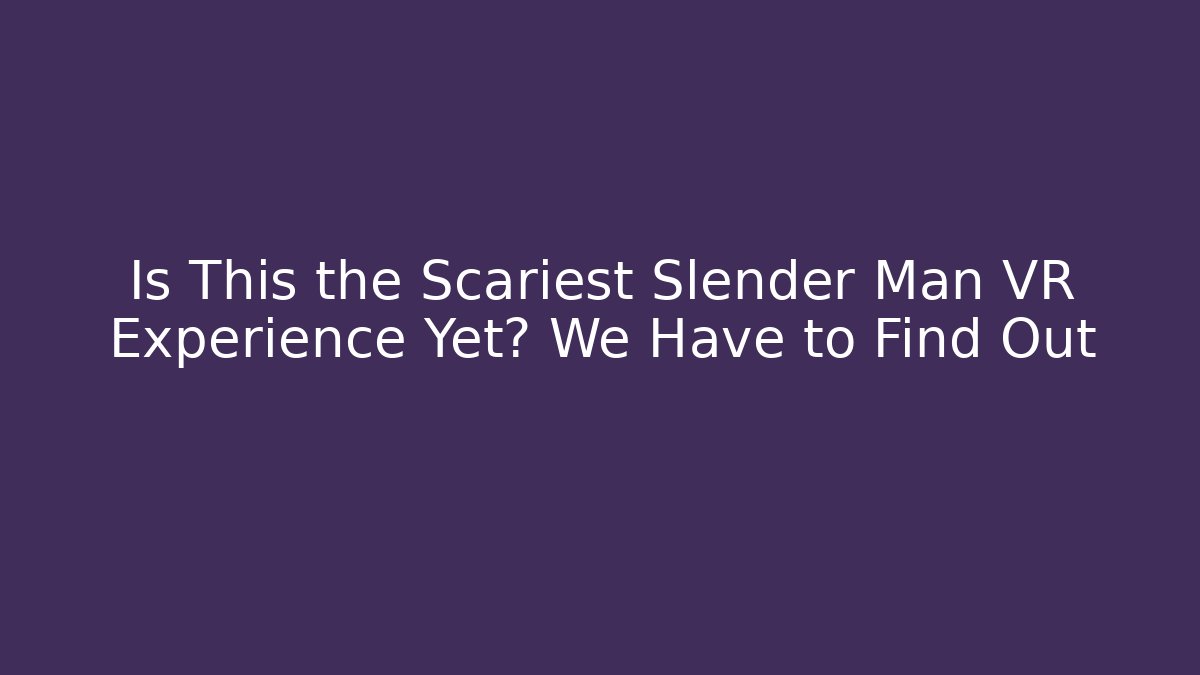 Is This the Scariest Slender Man VR Experience Yet? We Have to Find Out