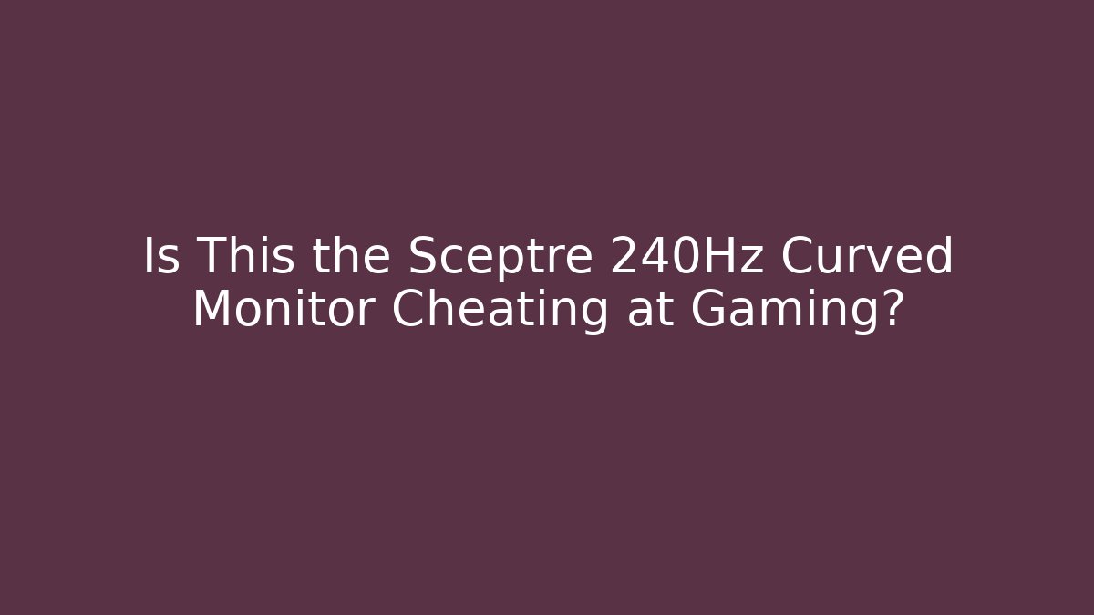 Is This the Sceptre 240Hz Curved Monitor Cheating at Gaming?