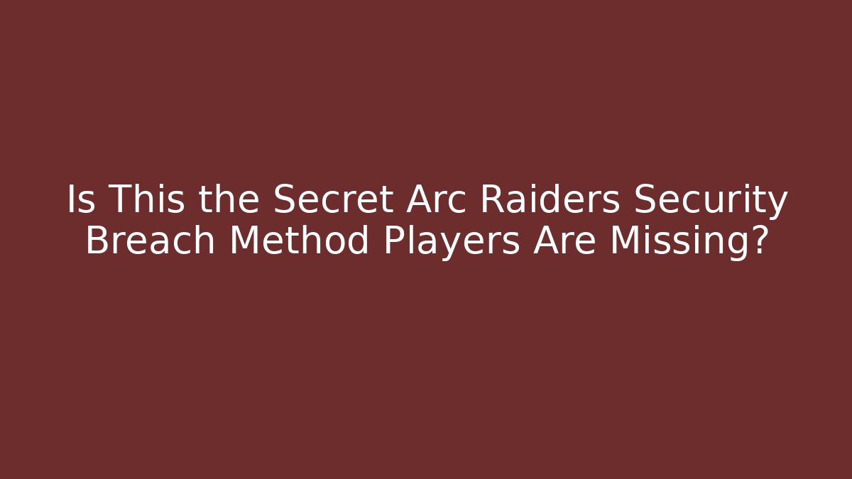 Is This the Secret Arc Raiders Security Breach Method Players Are Missing?