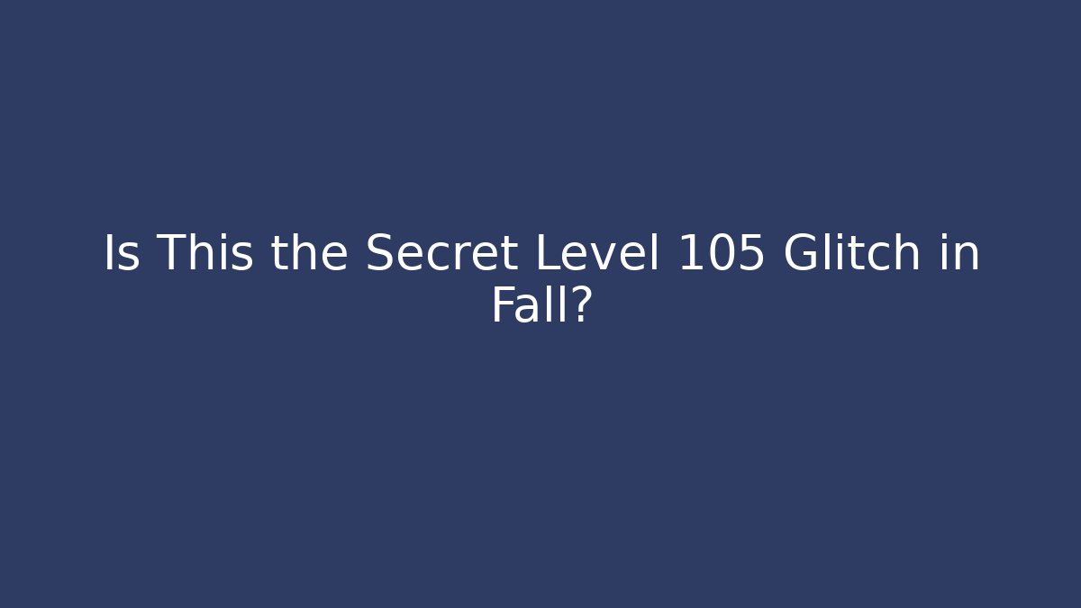 Is This the Secret Level 105 Glitch in Fall?