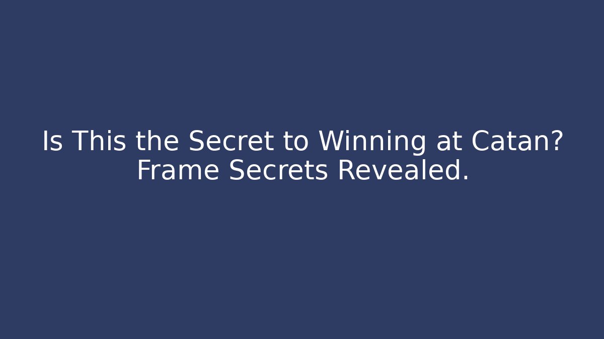 Is This the Secret to Winning at Catan? Frame Secrets Revealed.