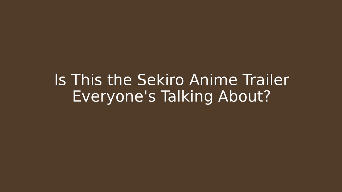 Is This the Sekiro Anime Trailer Everyone's Talking About?