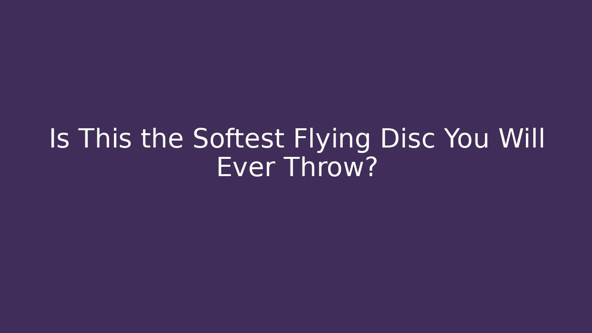 Is This the Softest Flying Disc You Will Ever Throw?