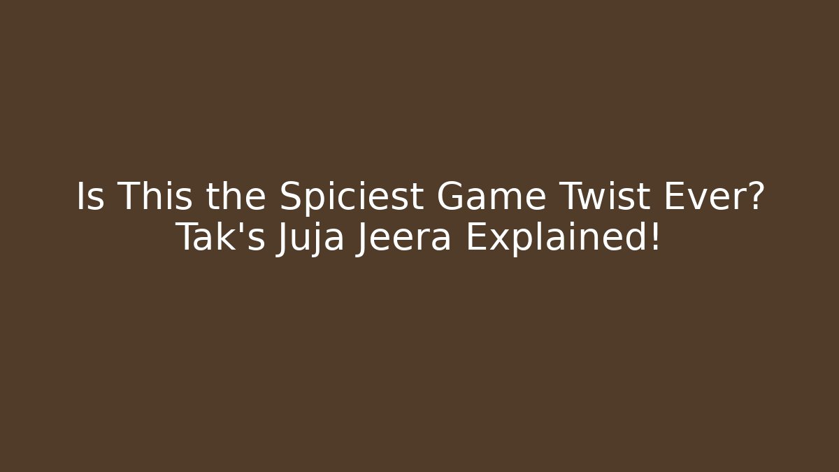 Is This the Spiciest Game Twist Ever? Tak’s Juja Jeera Explained!