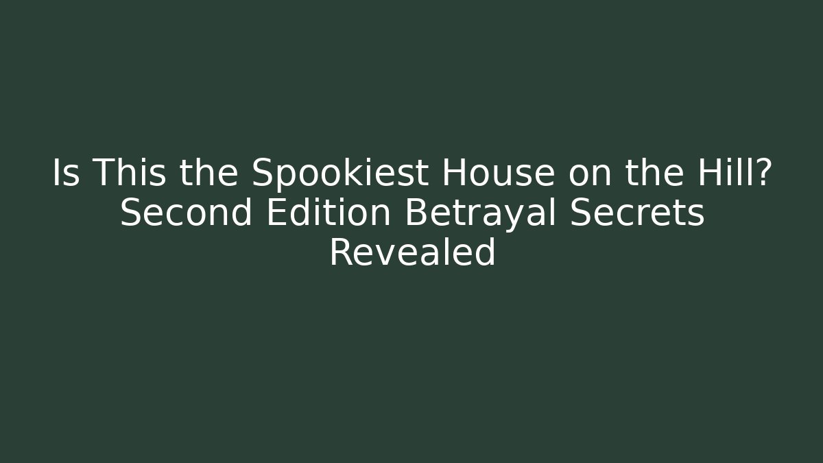 Is This the Spookiest House on the Hill? Second Edition Betrayal Secrets Revealed