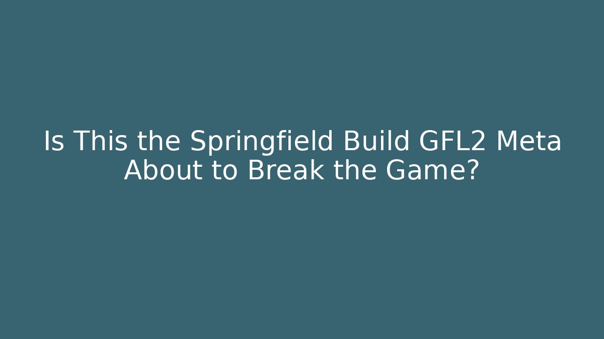 Is This the Springfield Build GFL2 Meta About to Break the Game?