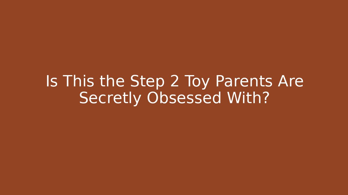Is This the Step 2 Toy Parents Are Secretly Obsessed With?