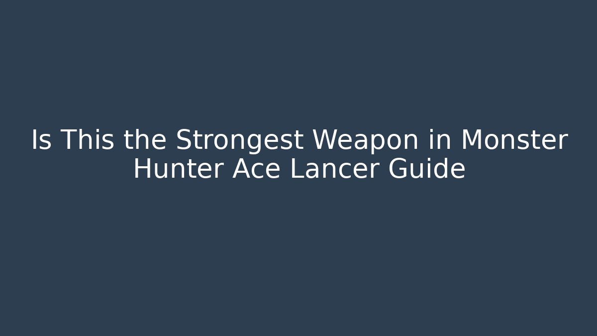 Is This the Strongest Weapon in Monster Hunter Ace Lancer Guide