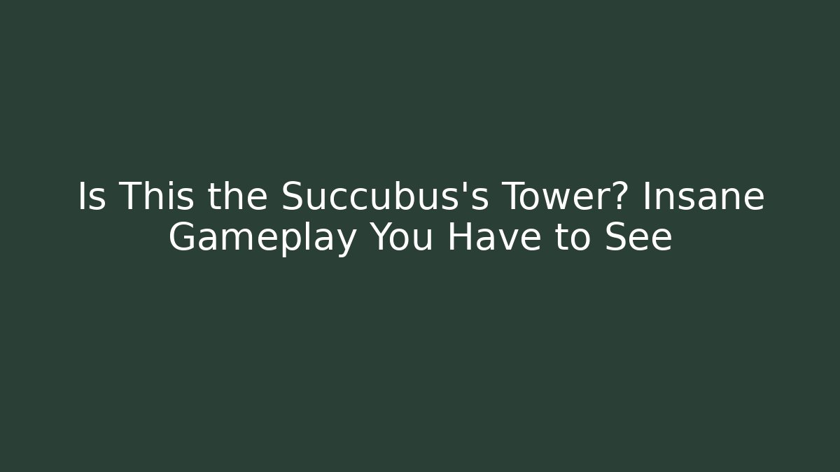 Is This the Succubus's Tower? Insane Gameplay You Have to See