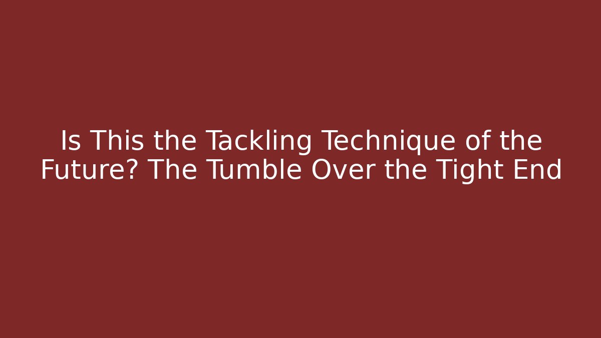 Is This the Tackling Technique of the Future? The Tumble Over the Tight End