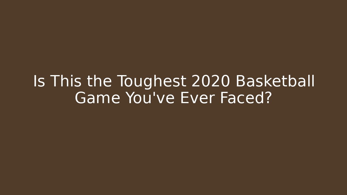 Is This the Toughest 2020 Basketball Game You've Ever Faced?
