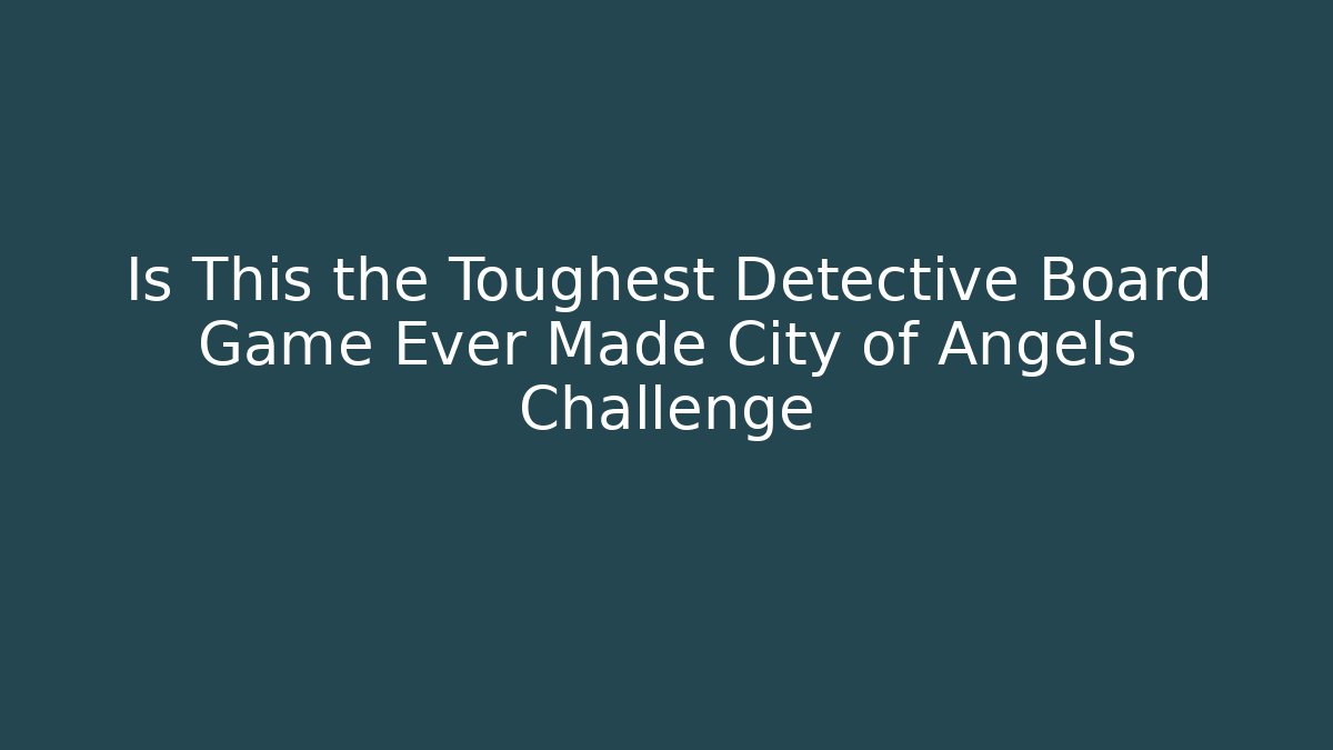 Is This the Toughest Detective Board Game Ever Made City of Angels Challenge