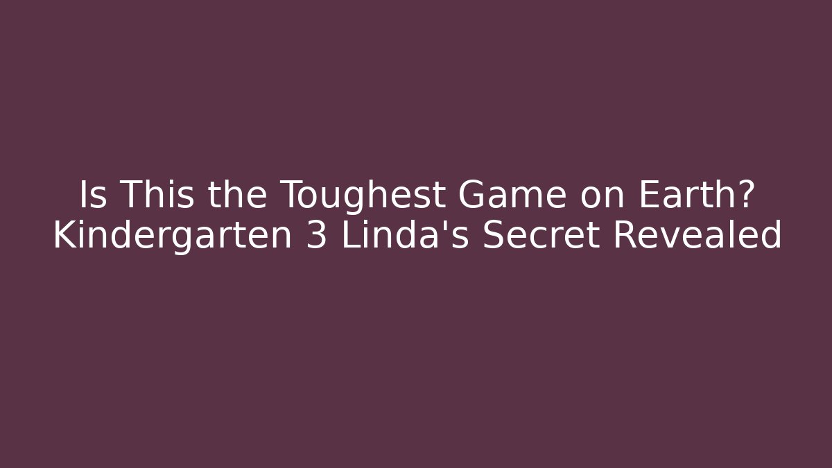 Is This the Toughest Game on Earth? Kindergarten 3 Linda’s Secret Revealed