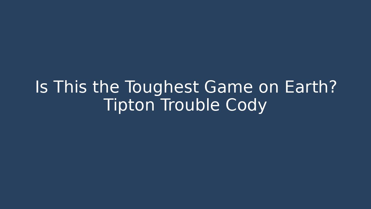 Is This the Toughest Game on Earth? Tipton Trouble Cody