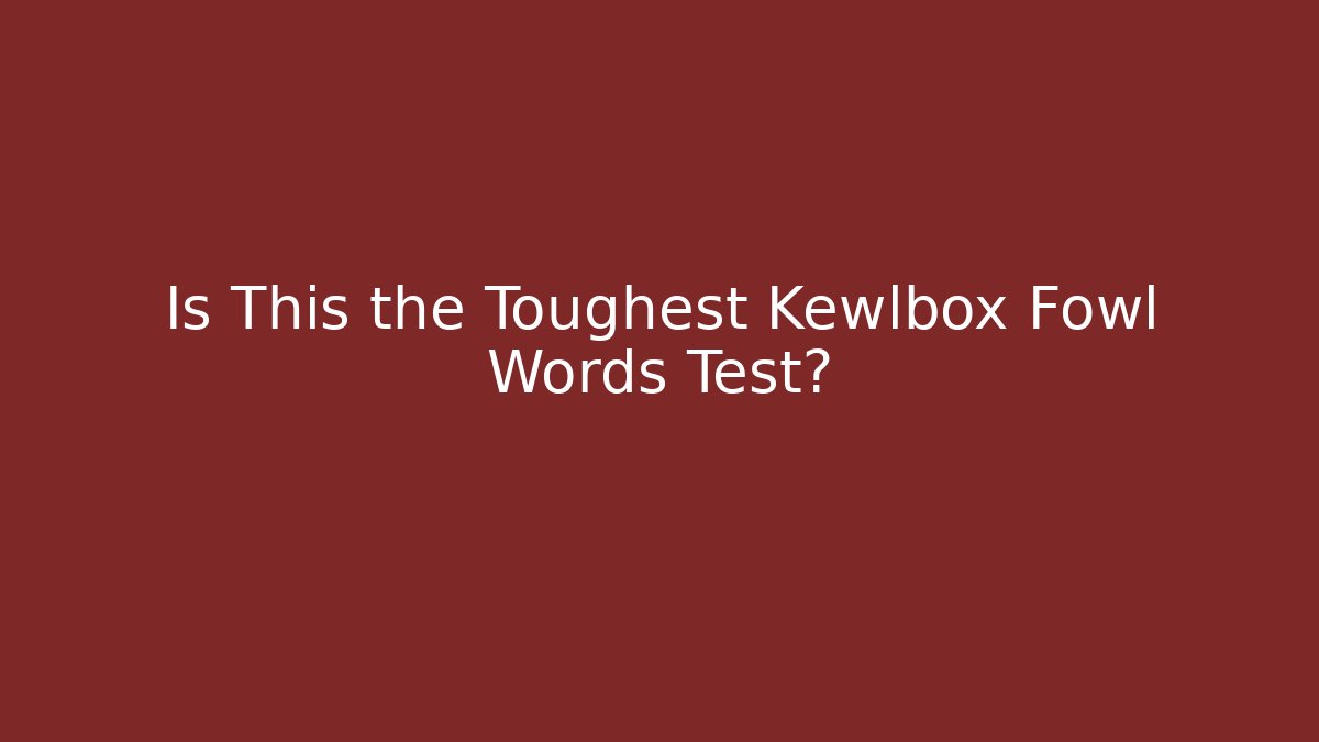 Is This the Toughest Kewlbox Fowl Words Test?