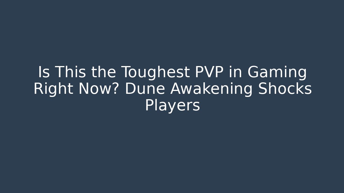 Is This the Toughest PVP in Gaming Right Now? Dune Awakening Shocks Players
