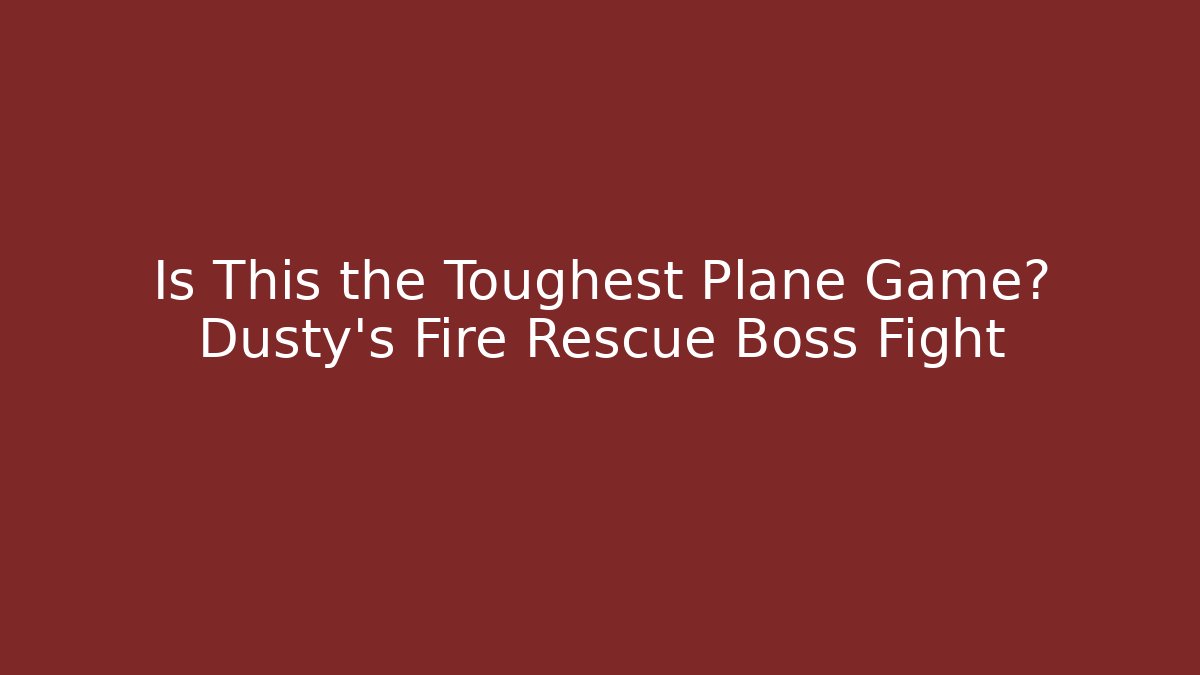 Is This the Toughest Plane Game? Dusty's Fire Rescue Boss Fight
