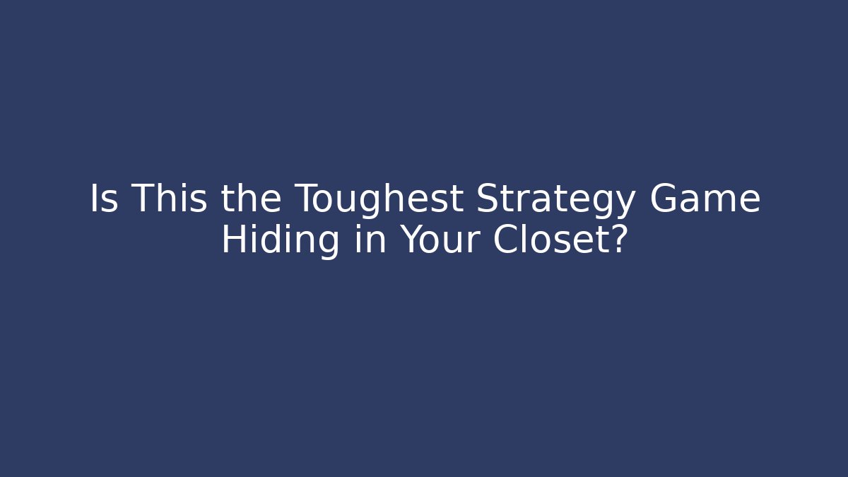 Is This the Toughest Strategy Game Hiding in Your Closet?