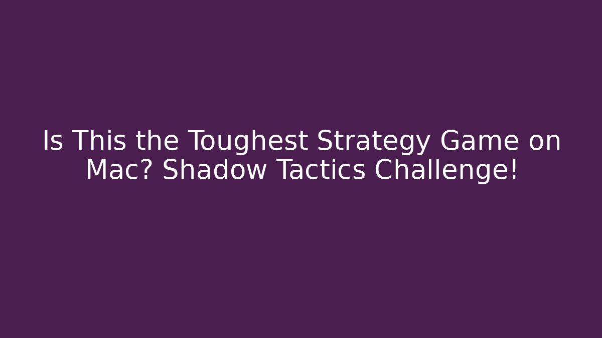 Is This the Toughest Strategy Game on Mac? Shadow Tactics Challenge!