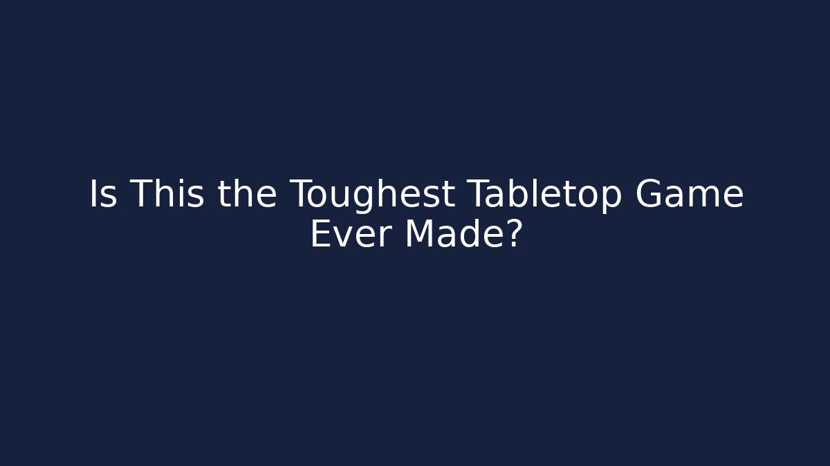 Is This the Toughest Tabletop Game Ever Made? - Celivion