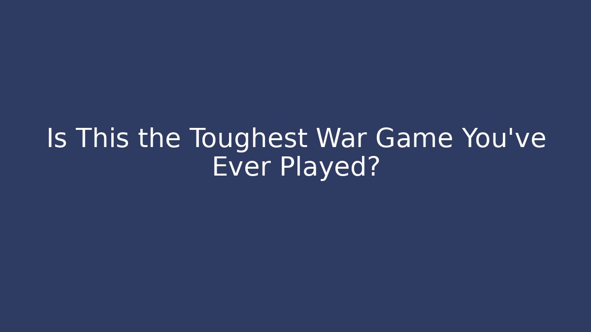 Is This the Toughest War Game You've Ever Played?