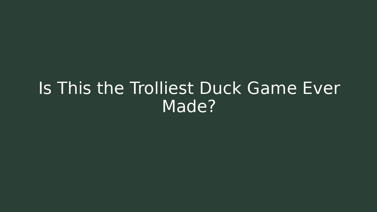 Is This the Trolliest Duck Game Ever Made?