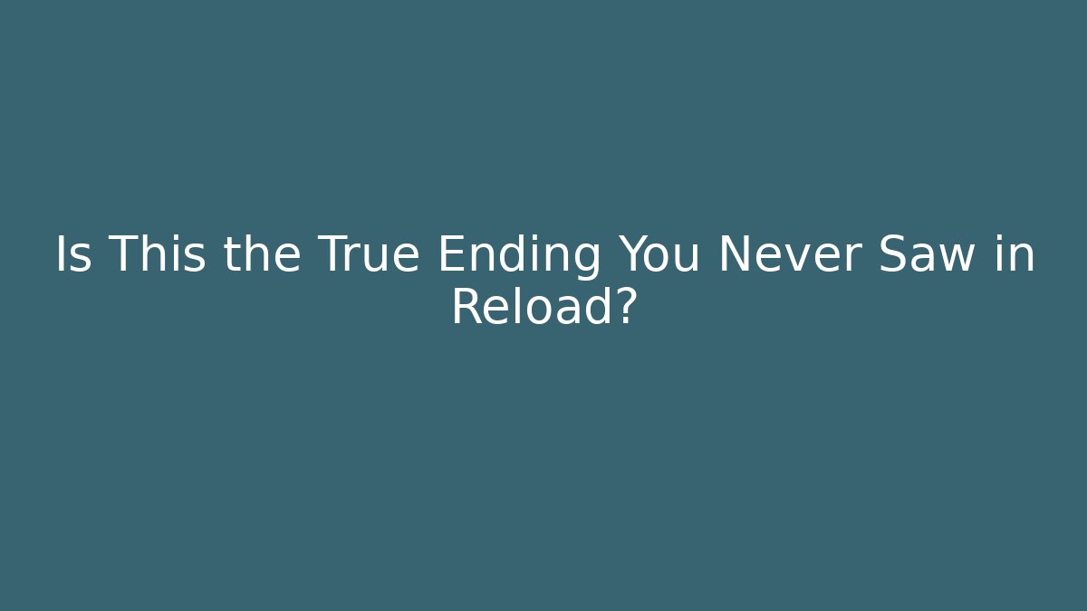 Is This the True Ending You Never Saw in Reload?