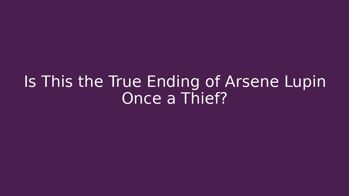 Is This the True Ending of Arsene Lupin Once a Thief?