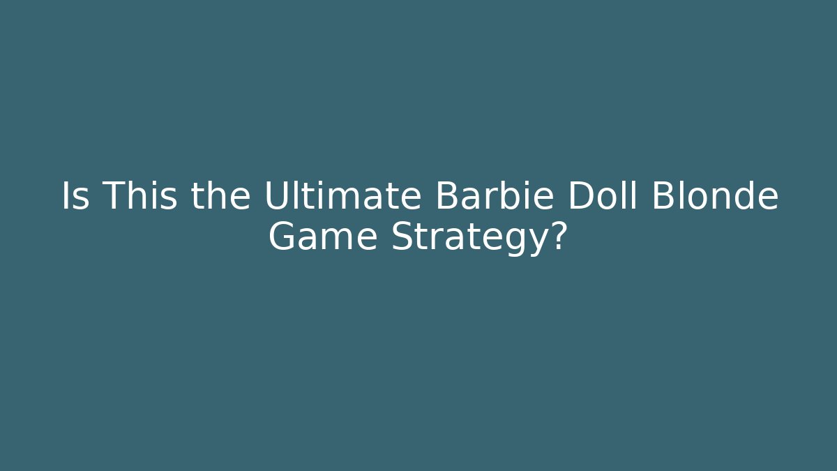 Is This the Ultimate Barbie Doll Blonde Game Strategy?