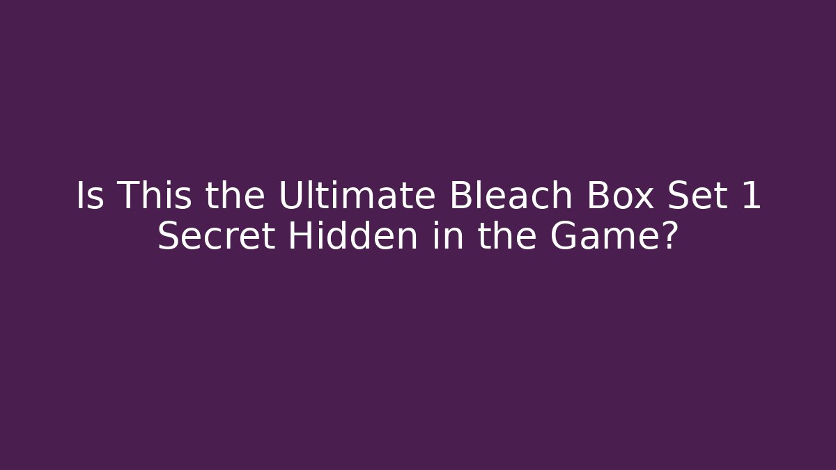 Is This the Ultimate Bleach Box Set 1 Secret Hidden in the Game?