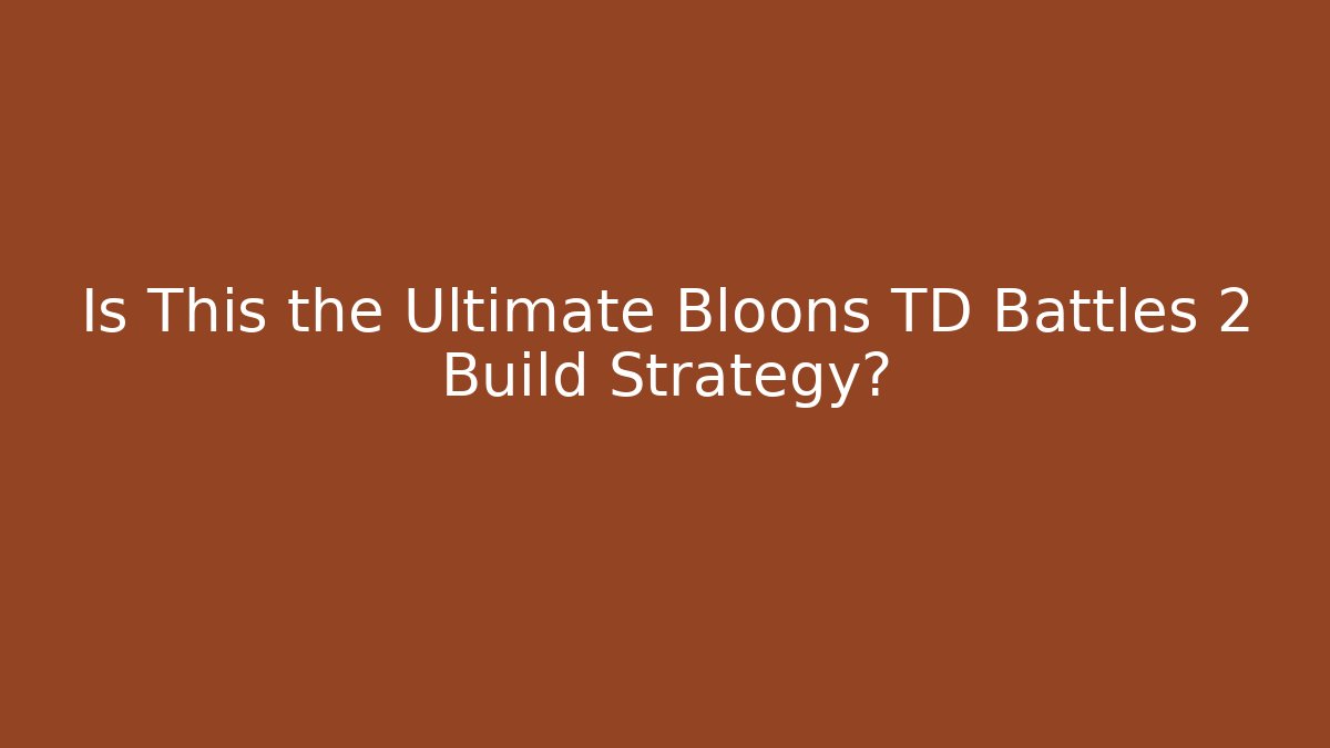 Is This the Ultimate Bloons TD Battles 2 Build Strategy?
