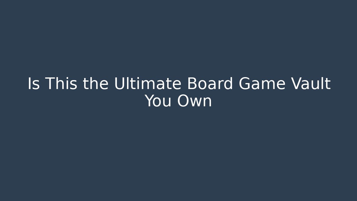 Is This the Ultimate Board Game Vault You Own