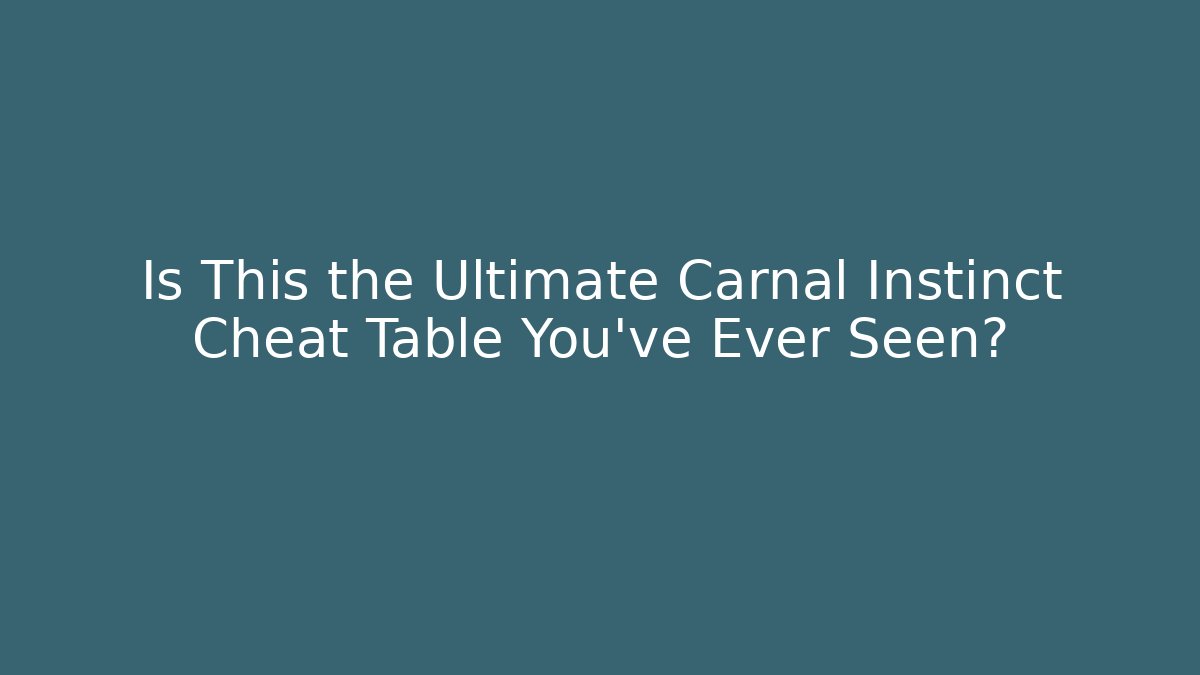 Is This the Ultimate Carnal Instinct Cheat Table You've Ever Seen?