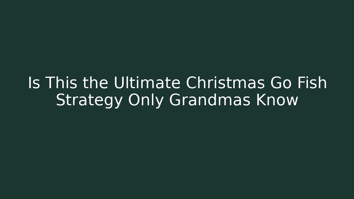 Is This the Ultimate Christmas Go Fish Strategy Only Grandmas Know