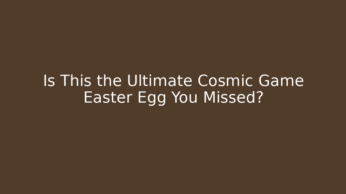 Is This the Ultimate Cosmic Game Easter Egg You Missed?