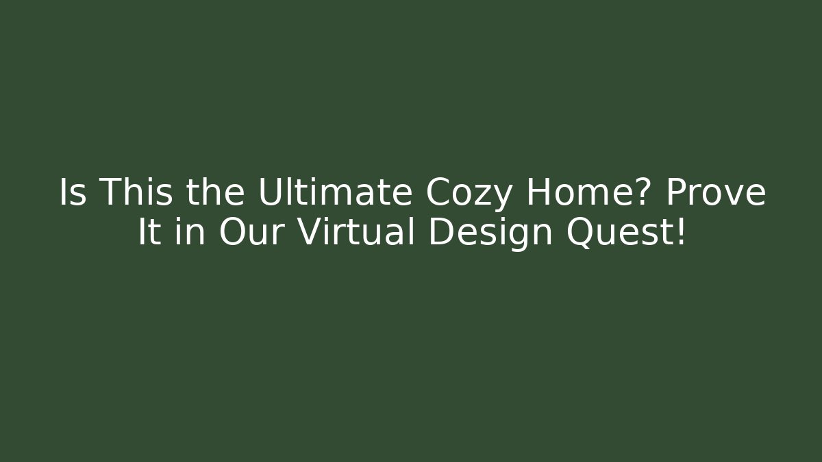 Is This the Ultimate Cozy Home? Prove It in Our Virtual Design Quest!