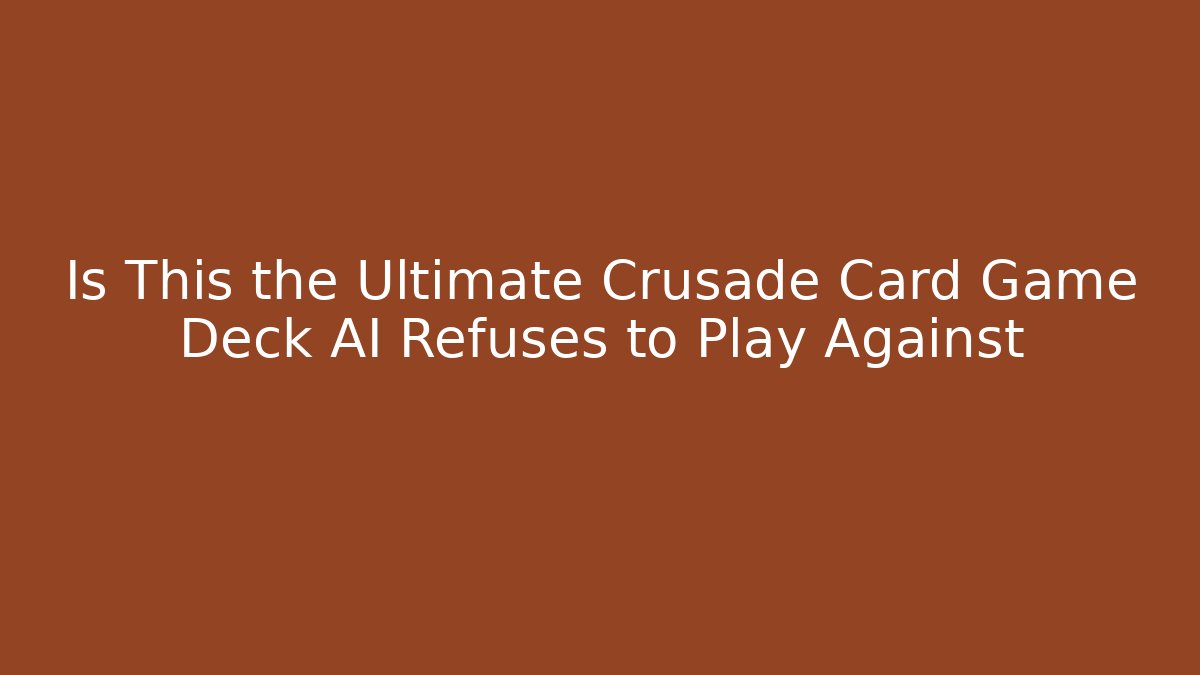 Is This the Ultimate Crusade Card Game Deck AI Refuses to Play Against