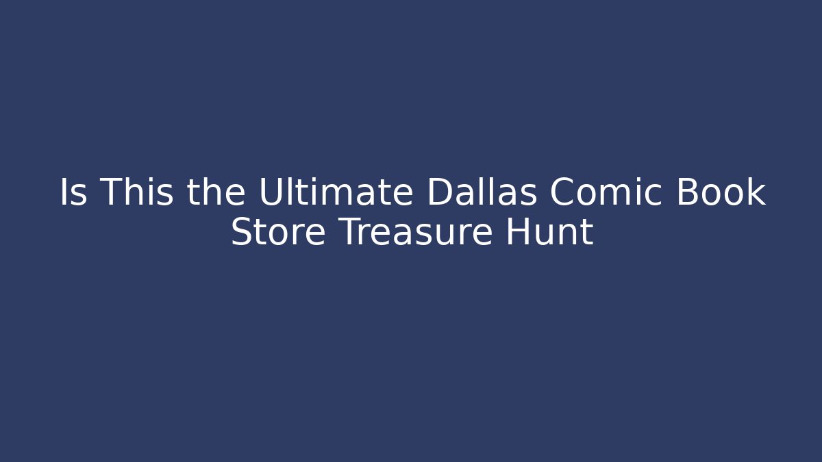 Is This the Ultimate Dallas Comic Book Store Treasure Hunt