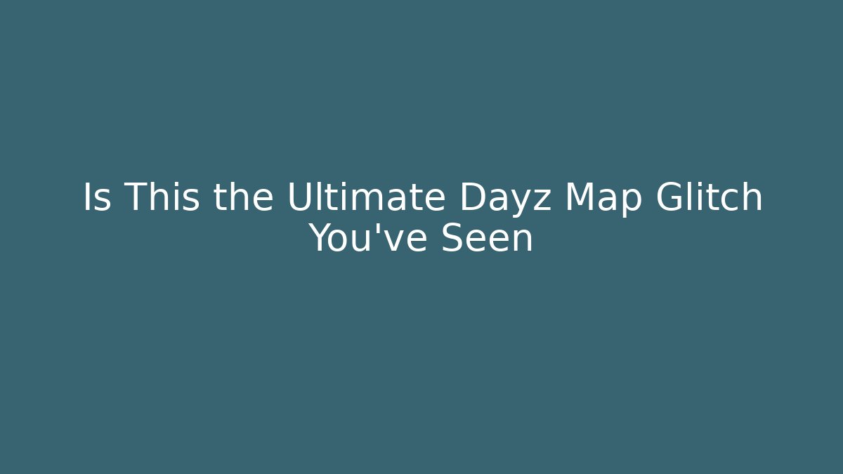 Is This the Ultimate Dayz Map Glitch You've Seen