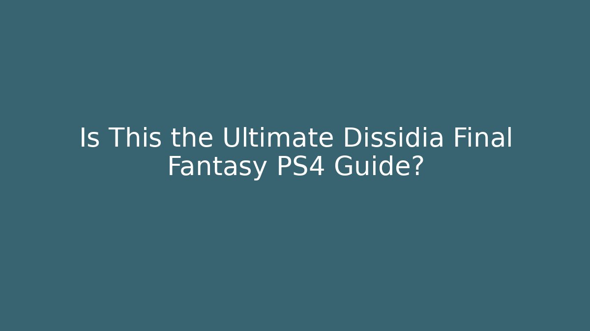 Is This the Ultimate Dissidia Final Fantasy PS4 Guide? - Celivion