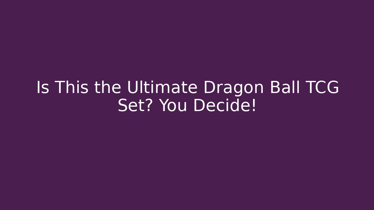 Is This the Ultimate Dragon Ball TCG Set? You Decide!