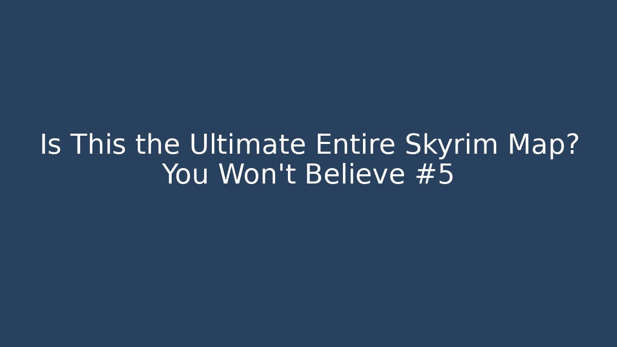 Is This the Ultimate Entire Skyrim Map? You Won't Believe #5