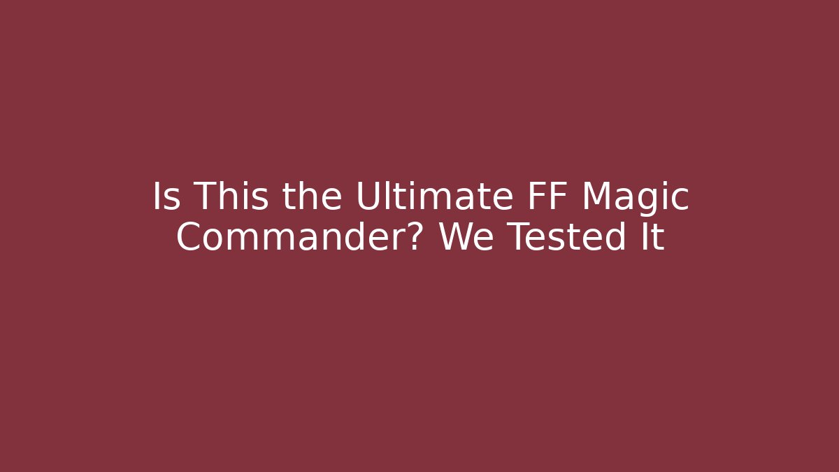 Is This the Ultimate FF Magic Commander? We Tested It