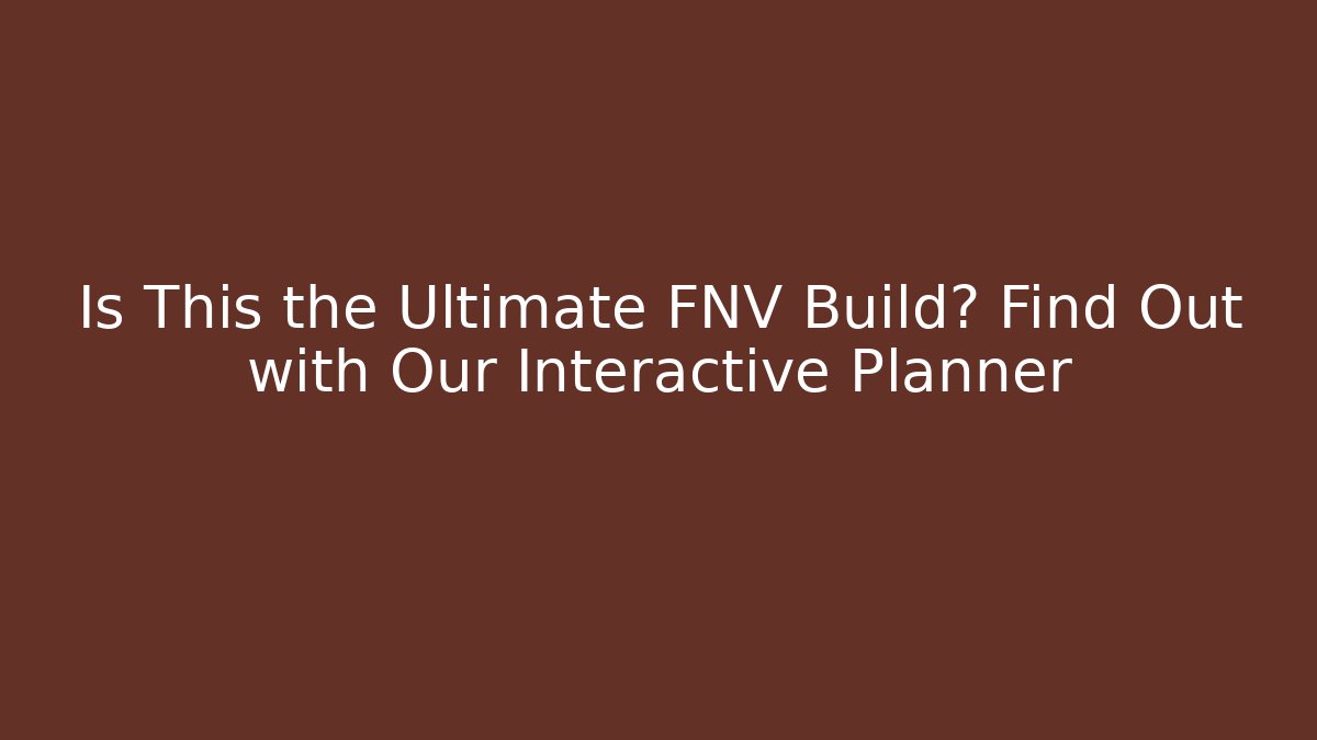 Is This the Ultimate FNV Build? Find Out with Our Interactive Planner